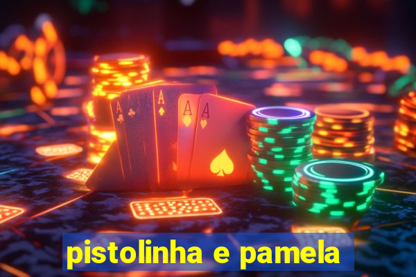 pistolinha e pamela